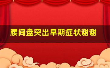 腰间盘突出早期症状谢谢