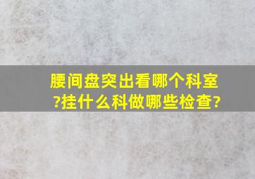 腰间盘突出看哪个科室?挂什么科做哪些检查?