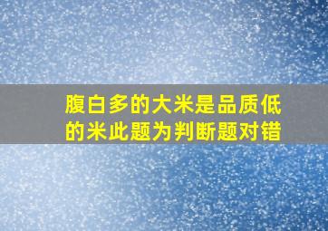 腹白多的大米是品质低的米。此题为判断题(对,错)。