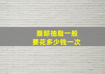 腹部抽脂一般要花多少钱一次