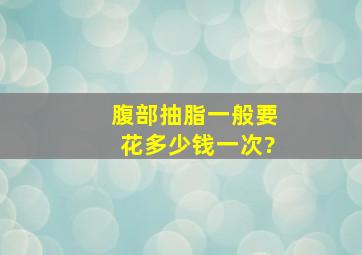 腹部抽脂一般要花多少钱一次?