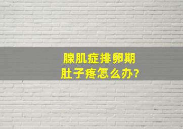 腺肌症排卵期肚子疼怎么办?