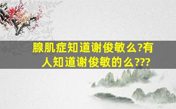 腺肌症知道谢俊敏么?有人知道谢俊敏的么???