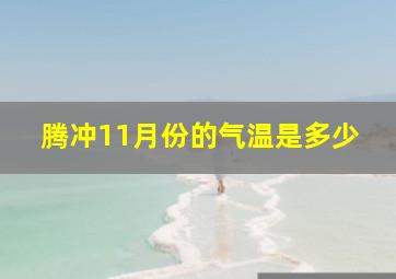 腾冲11月份的气温是多少