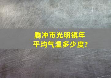 腾冲市光明镇年平均气温多少度?