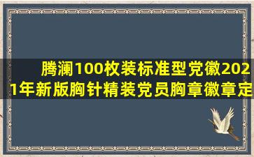 腾澜100枚装标准型党徽2021年新版胸针精装党员胸章徽章定制为人民服...