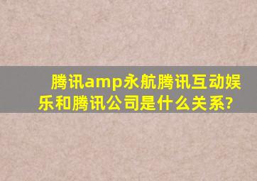 腾讯&永航,腾讯互动娱乐和腾讯公司是什么关系?