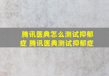 腾讯医典怎么测试抑郁症 腾讯医典测试抑郁症