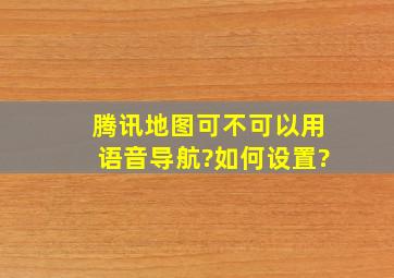 腾讯地图可不可以用语音导航?如何设置?