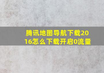 腾讯地图导航下载2016怎么下载开启0流量