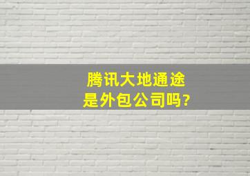 腾讯大地通途是外包公司吗?