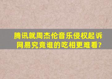 腾讯就周杰伦音乐侵权起诉网易,究竟谁的吃相更难看?