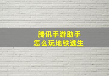 腾讯手游助手怎么玩地铁逃生