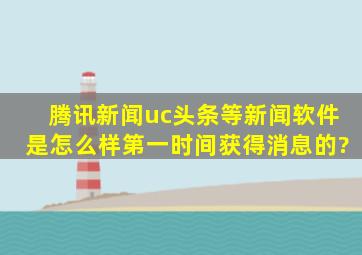 腾讯新闻,uc头条等新闻软件是怎么样第一时间获得消息的?