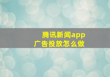 腾讯新闻app广告投放怎么做