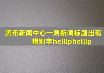 腾讯新闻中心一则新闻标题出现错别字……