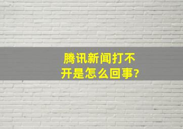 腾讯新闻打不开是怎么回事?