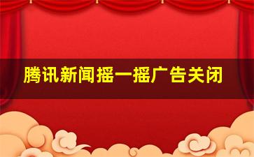 腾讯新闻摇一摇广告关闭