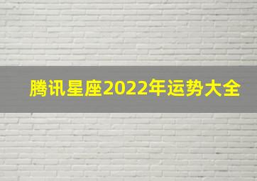 腾讯星座2022年运势大全(