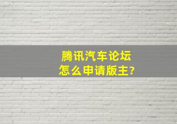 腾讯汽车论坛怎么申请版主?