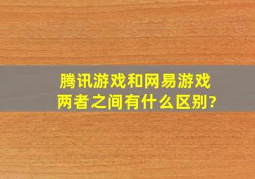 腾讯游戏和网易游戏两者之间有什么区别?