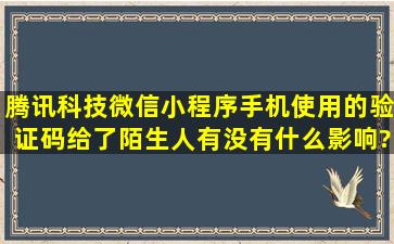 腾讯科技微信小程序手机使用的验证码给了陌生人,有没有什么影响?