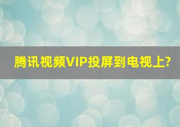 腾讯视频VIP投屏到电视上?