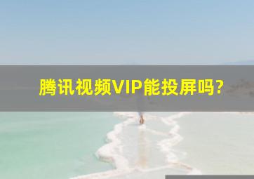 腾讯视频VIP能投屏吗?