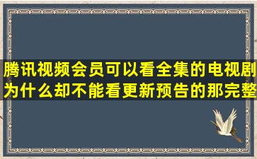 腾讯视频会员可以看全集的电视剧,为什么却不能看更新预告的那完整...