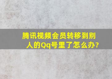 腾讯视频会员转移到别人的Qq号里了怎么办?