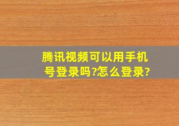 腾讯视频可以用手机号登录吗?怎么登录?