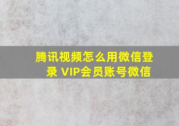 腾讯视频怎么用微信登录 VIP会员账号微信