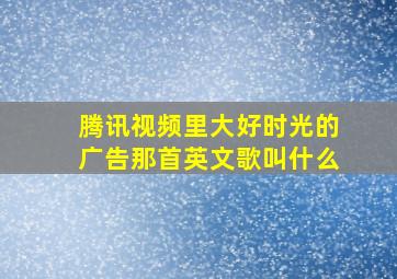 腾讯视频里大好时光的广告那首英文歌叫什么