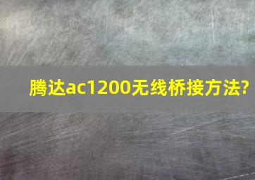 腾达ac1200无线桥接方法?