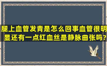 腿上血管发青是怎么回事,血管很明显,还有一点红血丝,是静脉曲张吗?...