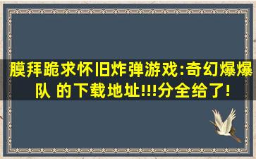 膜拜跪求怀旧炸弹游戏:奇幻爆爆队 的下载地址!!!分全给了!!