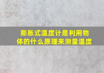 膨胀式温度计是利用物体的什么原理来测量温度