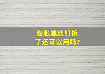 膨胀螺丝钉拆了还可以用吗?