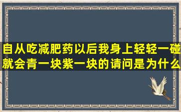 自从吃减肥药以后我身上轻轻一碰就会青一块紫一块的,请问是为什么?