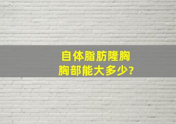 自体脂肪隆胸胸部能大多少?