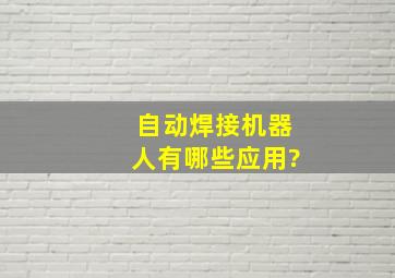 自动焊接机器人有哪些应用?