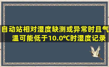 自动站相对湿度缺测或异常时,且气温可能低于10.0℃时,湿度记录如何...