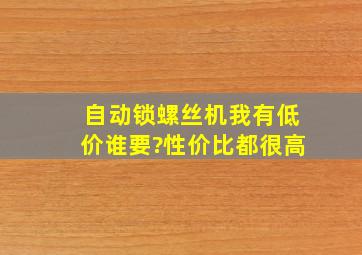 自动锁螺丝机我有,低价谁要?性价比都很高。