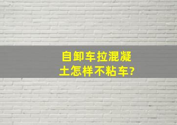 自卸车拉混凝土怎样不粘车?