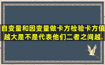 自变量和因变量做卡方检验,卡方值越大是不是代表他们二者之间越...