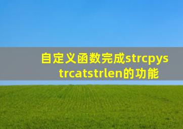 自定义函数完成strcpy(),strcat(),strlen()的功能