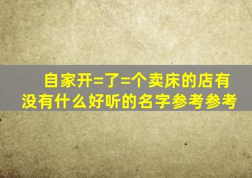 自家开=了=个卖床的店,有没有什么好听的名字参考参考