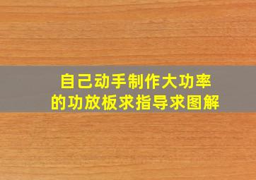 自己动手制作大功率的功放板,求指导,求图解