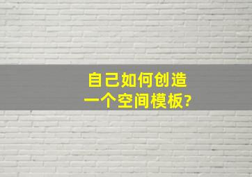 自己如何创造一个空间模板?