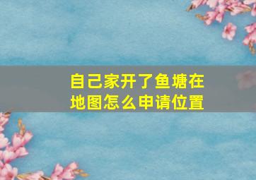 自己家开了鱼塘在地图怎么申请位置